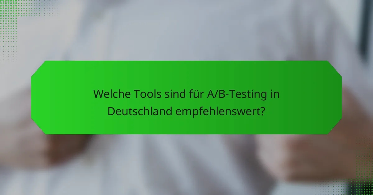 Welche Tools sind für A/B-Testing in Deutschland empfehlenswert?