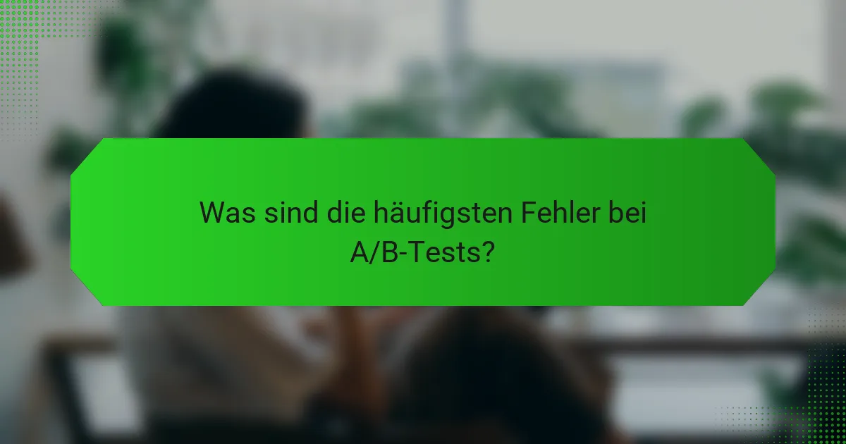 Was sind häufige Fehler bei A/B-Tests?