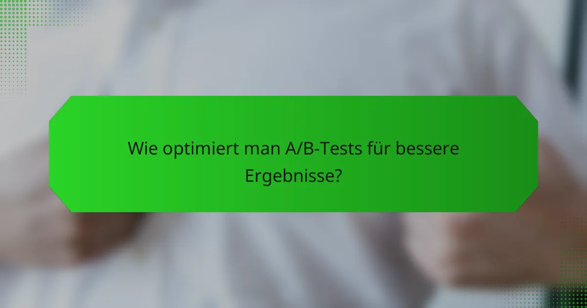 Wie optimiert man A/B-Tests für bessere Ergebnisse?