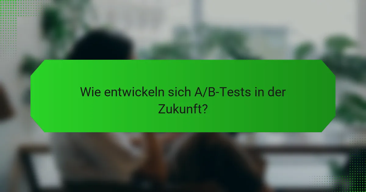 Wie entwickeln sich A/B-Tests in der Zukunft?