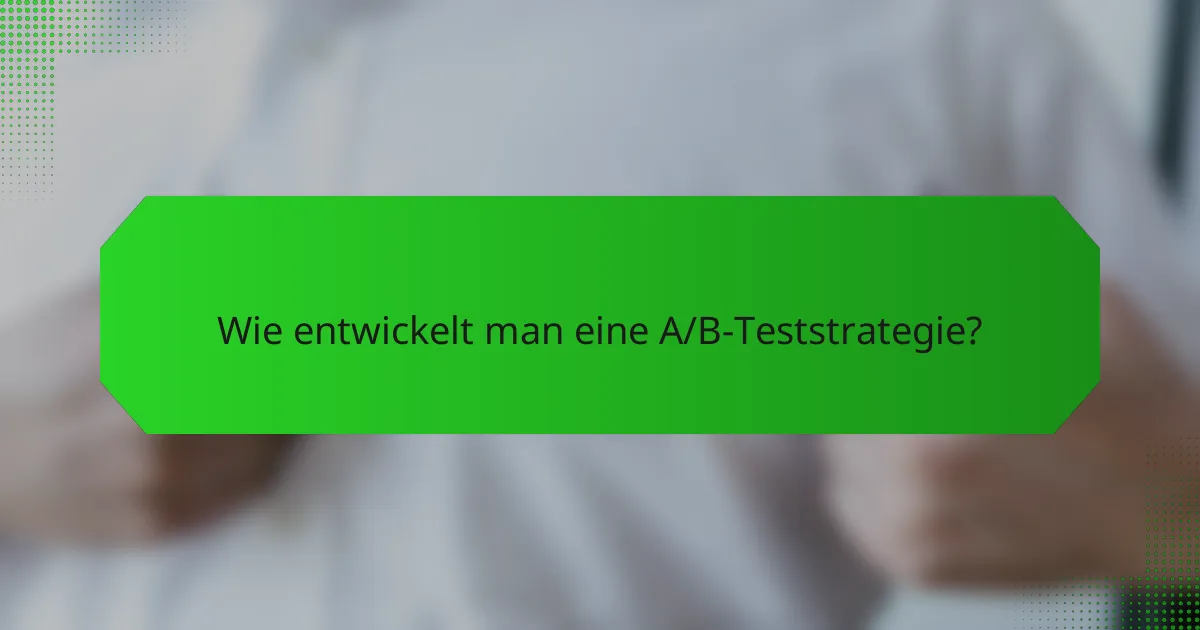Wie entwickelt man eine A/B-Teststrategie?