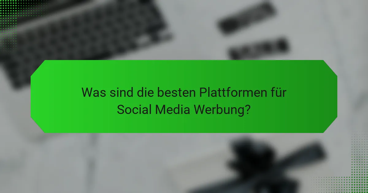 Was sind die besten Plattformen für Social Media Werbung?