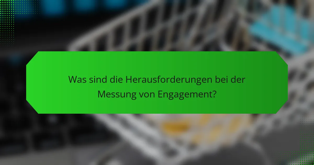 Was sind die Herausforderungen bei der Messung von Engagement?
