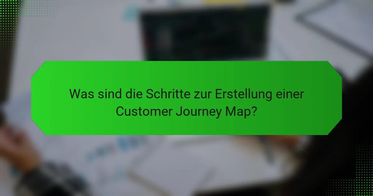 Was sind die Schritte zur Erstellung einer Customer Journey Map?