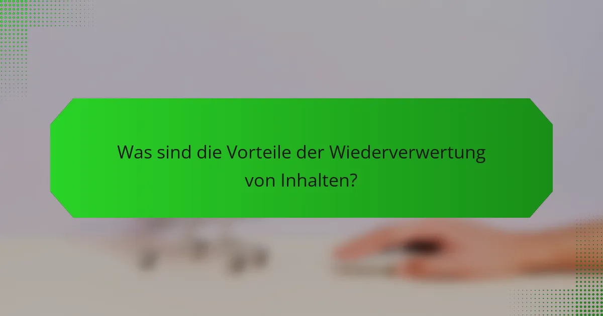Was sind die Vorteile der Wiederverwertung von Inhalten?
