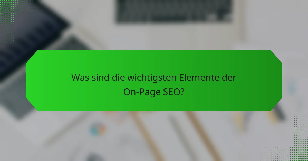 Was sind die wichtigsten Elemente der On-Page SEO?