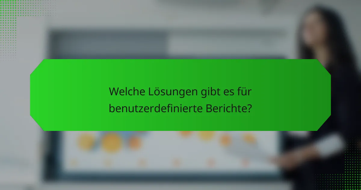 Welche Lösungen gibt es für benutzerdefinierte Berichte?