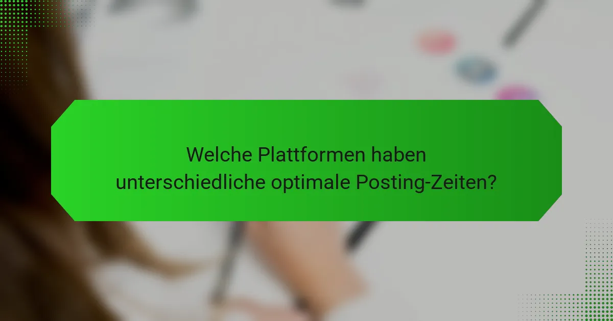 Welche Plattformen haben unterschiedliche optimale Posting-Zeiten?