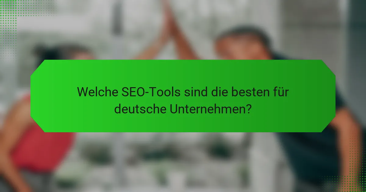 Welche SEO-Tools sind die besten für deutsche Unternehmen?