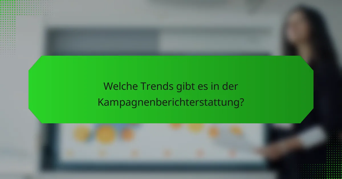 Welche Trends gibt es in der Kampagnenberichterstattung?