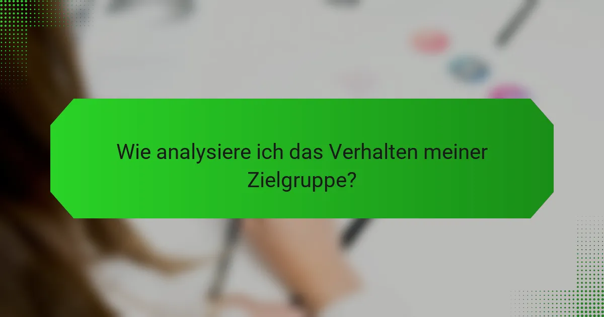 Wie analysiere ich das Verhalten meiner Zielgruppe?
