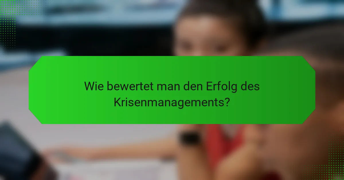 Wie bewertet man den Erfolg des Krisenmanagements?