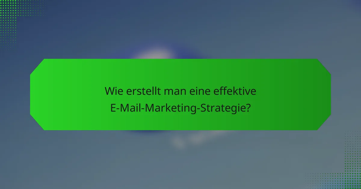 Wie erstellt man eine effektive E-Mail-Marketing-Strategie?