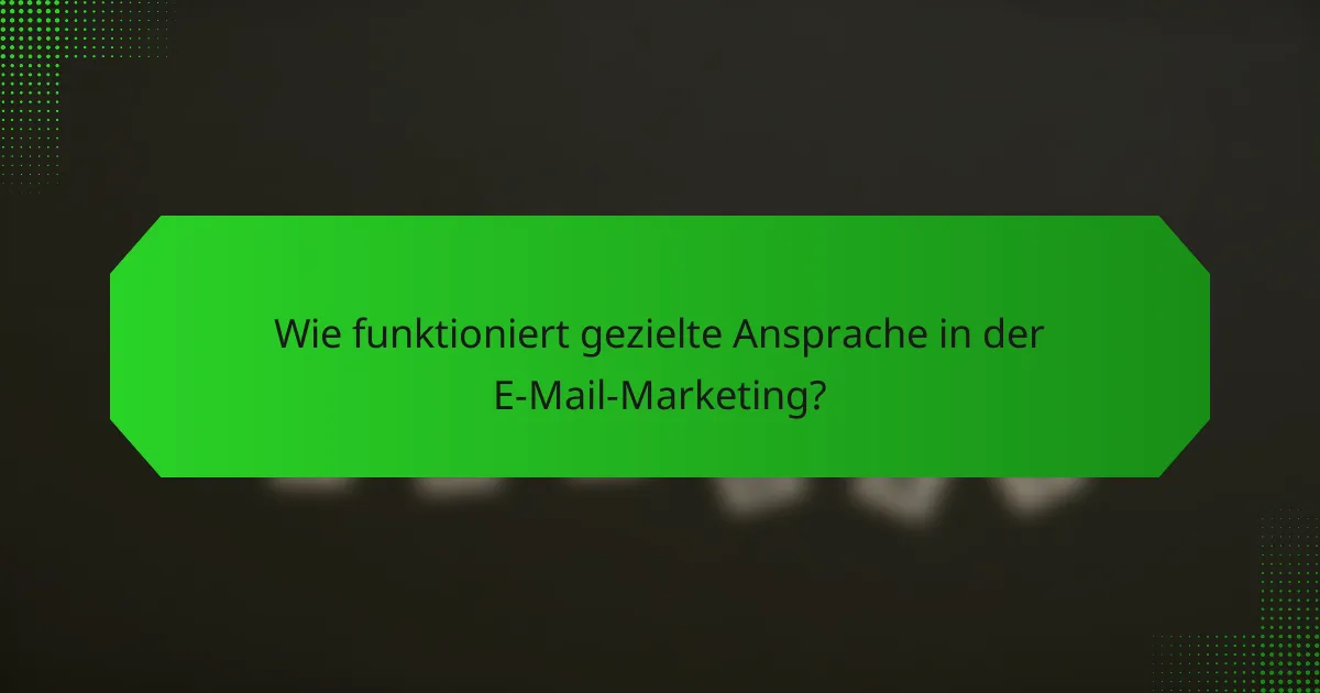 Wie funktioniert gezielte Ansprache in der E-Mail-Marketing?