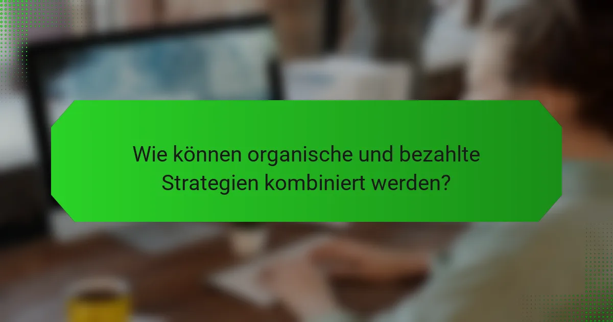 Wie können organische und bezahlte Strategien kombiniert werden?