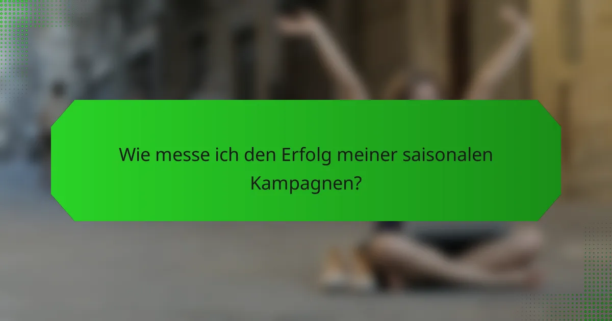 Wie messe ich den Erfolg meiner saisonalen Kampagnen?