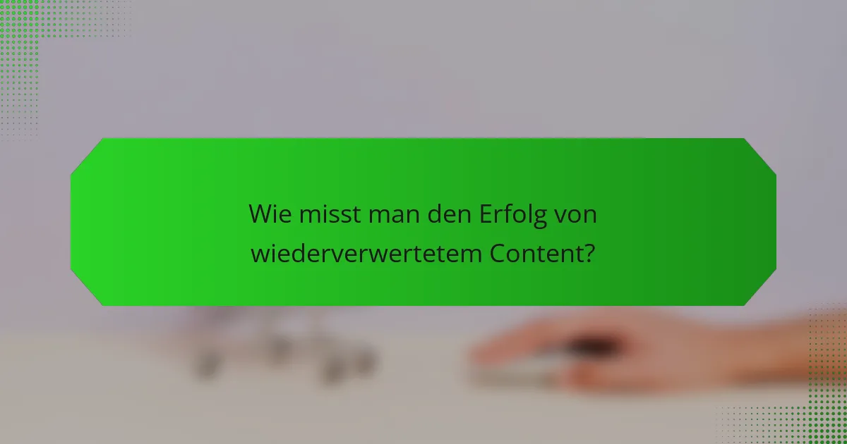 Wie misst man den Erfolg von wiederverwertetem Content?