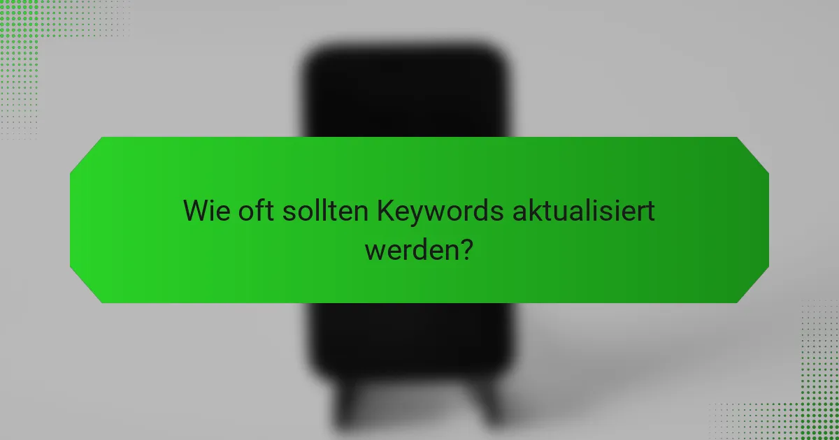Wie oft sollten Keywords aktualisiert werden?