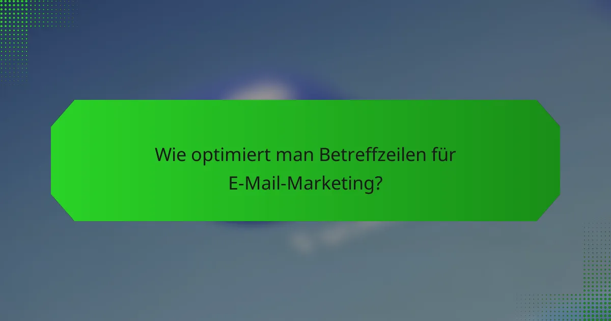 Wie optimiert man Betreffzeilen für E-Mail-Marketing?