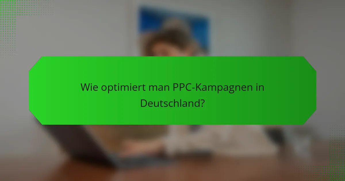 Wie optimiert man PPC-Kampagnen in Deutschland?