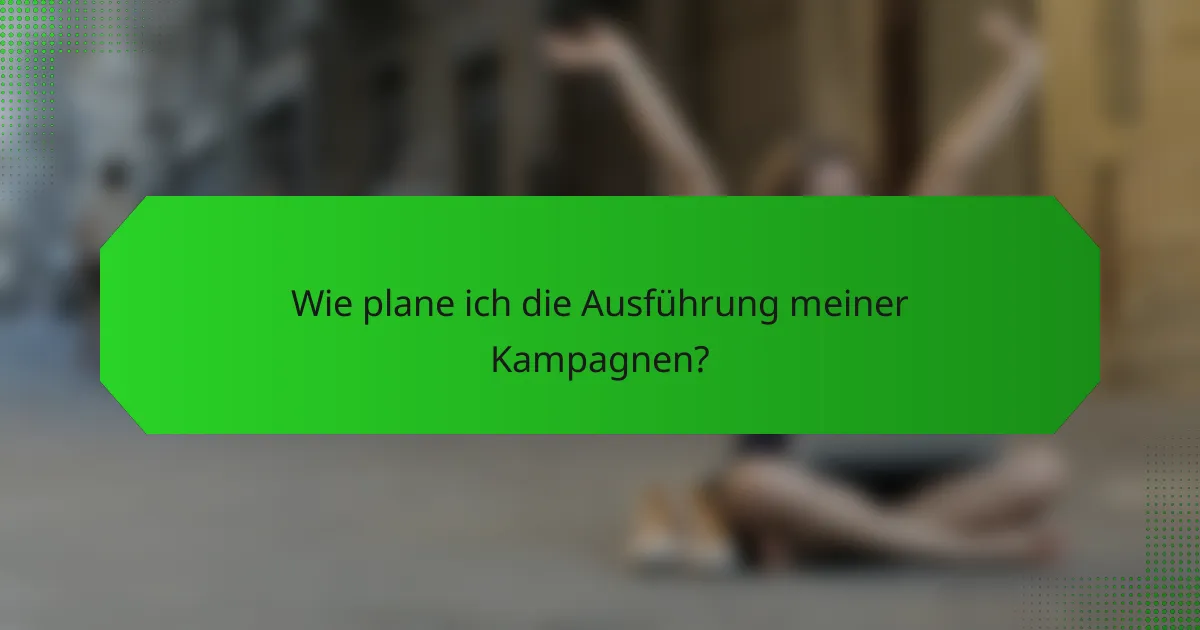 Wie plane ich die Ausführung meiner Kampagnen?