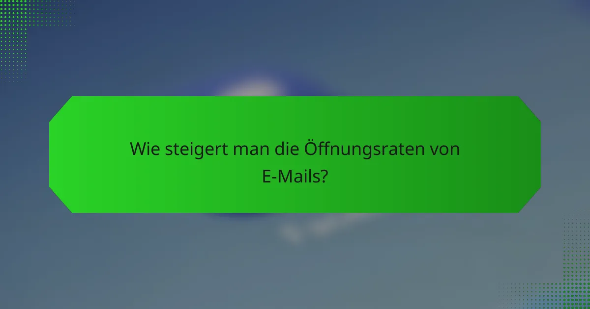 Wie steigert man die Öffnungsraten von E-Mails?