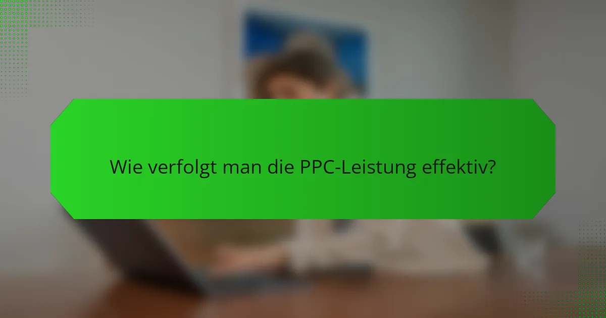 Wie verfolgt man die PPC-Leistung effektiv?