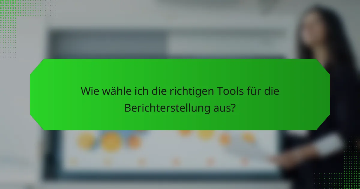 Wie wähle ich die richtigen Tools für die Berichterstellung aus?