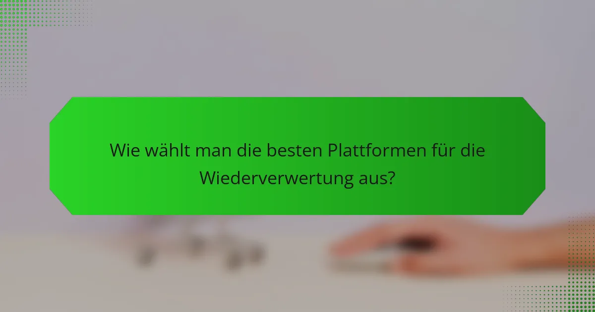 Wie wählt man die besten Plattformen für die Wiederverwertung aus?