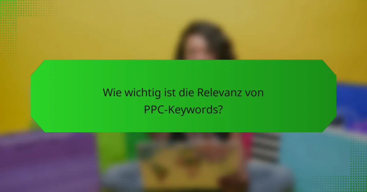 Wie wichtig ist die Relevanz von PPC-Keywords?